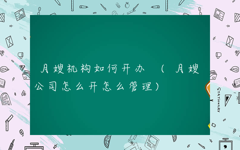 月嫂机构如何开办 (月嫂公司怎么开怎么管理)